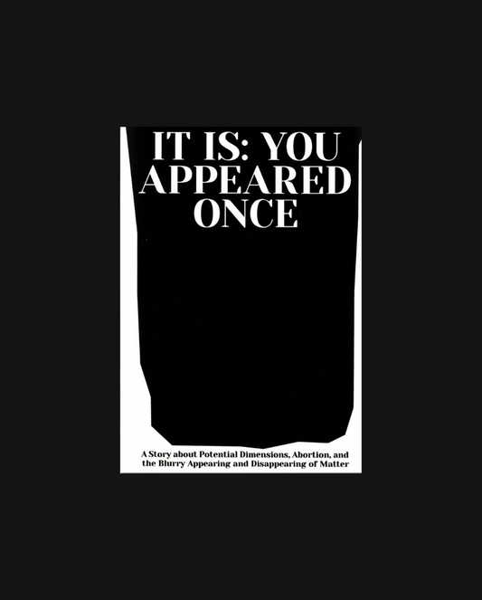 It Is: You Appeared Once | A Story about Potential Dimensions, Abortion and the Blurry Appearing and Disappearing of Matter