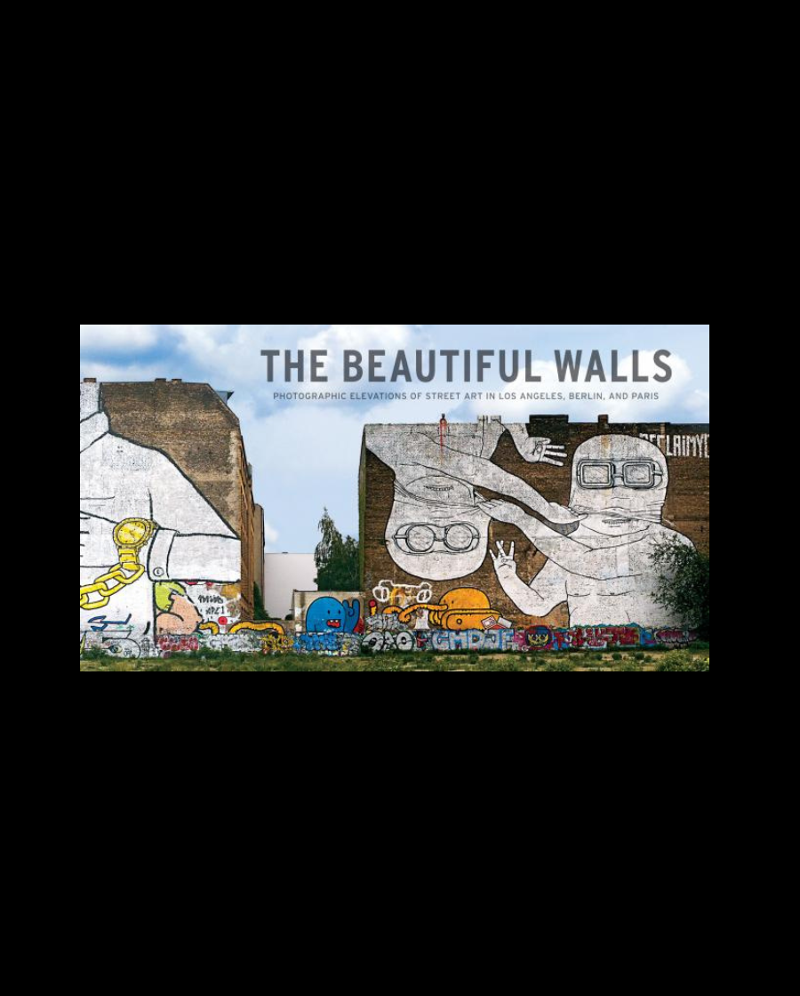 The Beautiful Walls: Photographic Elevations of Street Art in Los Angeles, Berlin, and Paris