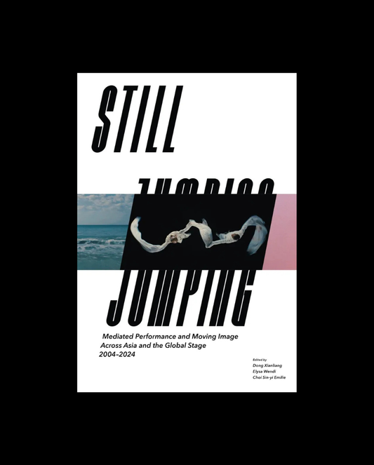 Still Jumping: Mediated Performance and Moving Image Across Asia and the Global Stage, 2004-2024