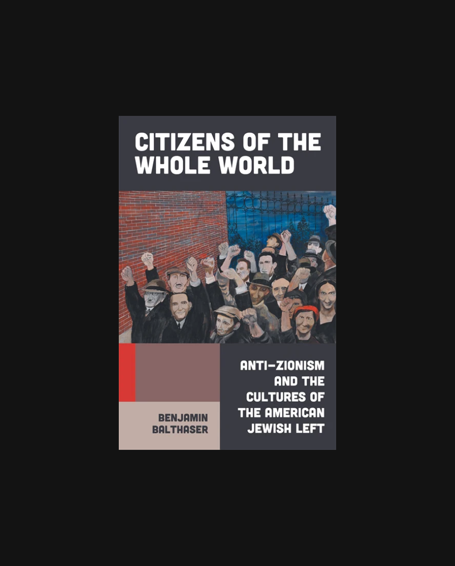 Citizens of the Whole World: Anti-Zionism and the Cultures of the American Jewish Left