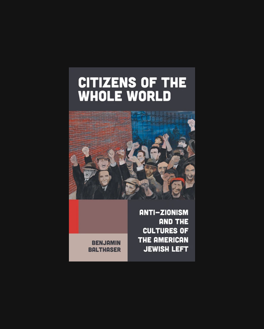 Citizens of the Whole World: Anti-Zionism and the Cultures of the American Jewish Left